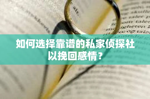 如何选择靠谱的私家侦探社以挽回感情？
