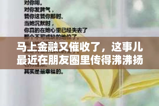 马上金融又催收了，这事儿最近在朋友圈里传得沸沸扬扬。说实话，我也有点好奇，这马上金融到底是怎么回事？催收又是怎么一回事？今天，我就来跟大家聊聊这个话题。