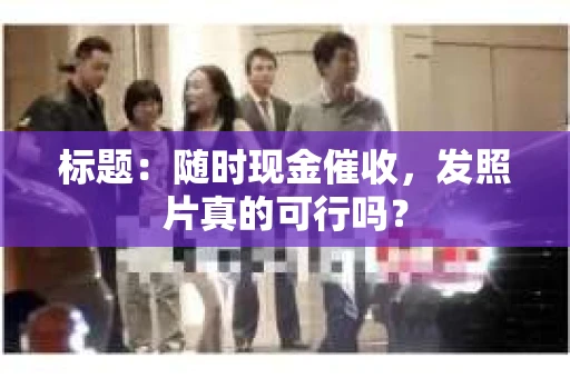 标题：随时现金催收，发照片真的可行吗？