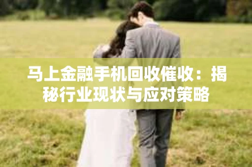 马上金融手机回收催收：揭秘行业现状与应对策略
