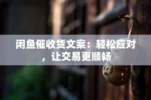 闲鱼催收货文案：轻松应对，让交易更顺畅