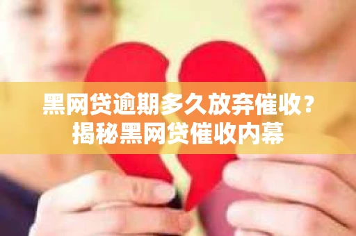 黑网贷逾期多久放弃催收？揭秘黑网贷催收内幕