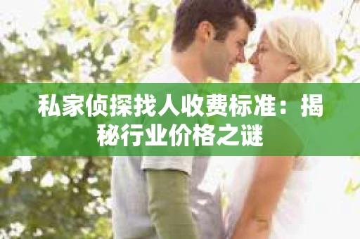 私家侦探找人收费标准：揭秘行业价格之谜