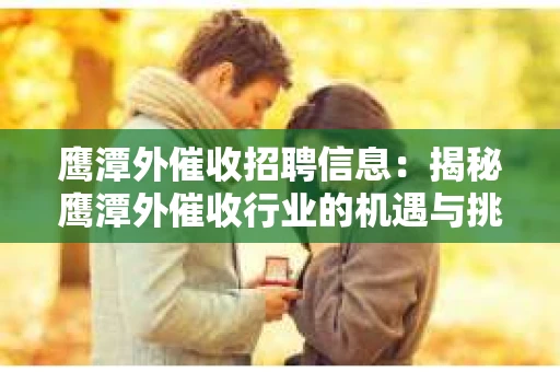 鹰潭外催收招聘信息：揭秘鹰潭外催收行业的机遇与挑战