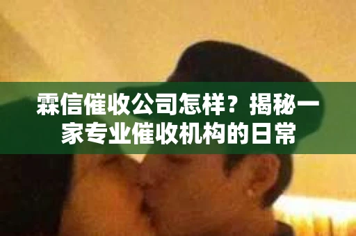 霖信催收公司怎样？揭秘一家专业催收机构的日常