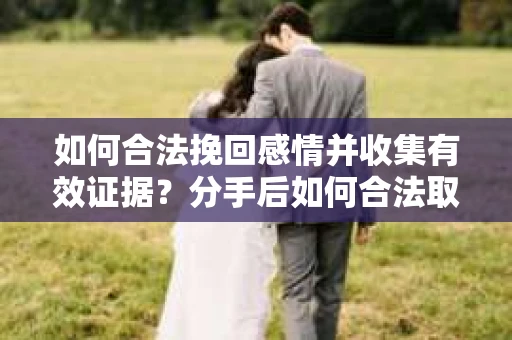如何合法挽回感情并收集有效证据?分手后如何合法取证 如何合法挽回感情并收集有效证据?分手后如何合法取证