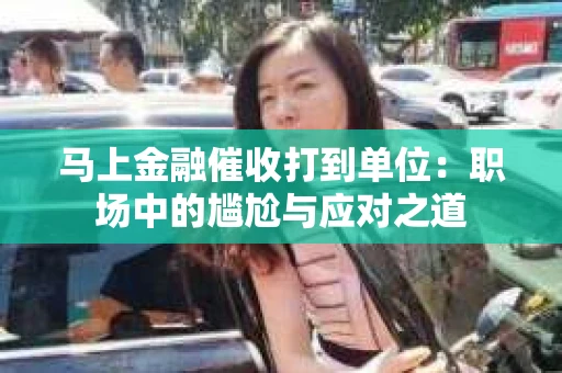 马上金融催收打到单位：职场中的尴尬与应对之道