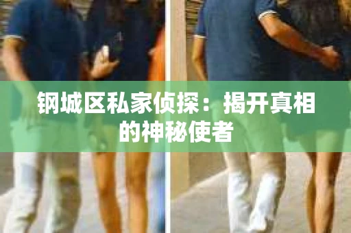 钢城区私家侦探：揭开真相的神秘使者