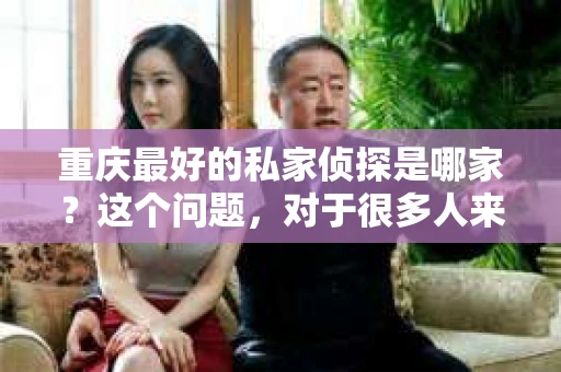 重庆最好的私家侦探是哪家？这个问题，对于很多人来说，可能是一个出于无奈的选择。在这个快节奏的社会，有些人可能因为婚姻、家庭、工作等原因，需要寻求私家侦探的帮助。那么，在重庆，哪家私家侦探是众人眼中的佼佼者呢？今天，我就来和大家聊聊这个话题。