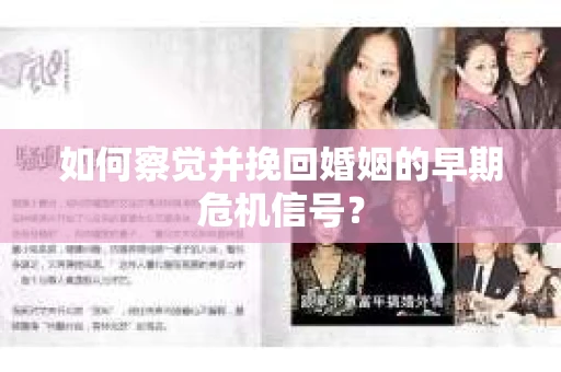 如何察觉并挽回婚姻的早期危机信号? 如何察觉并挽回婚姻的早期危机信号?