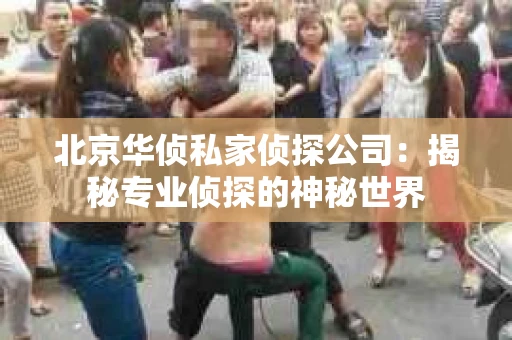 北京华侦私家侦探公司：揭秘专业侦探的神秘世界