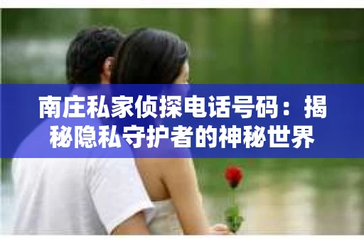南庄私家侦探电话号码：揭秘隐私守护者的神秘世界