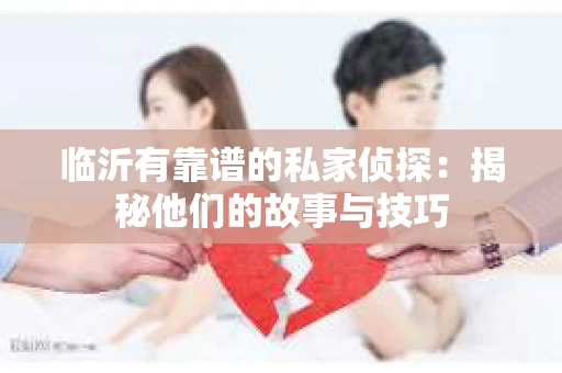 临沂有靠谱的私家侦探：揭秘他们的故事与技巧
