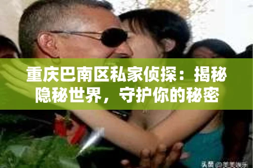 重庆巴南区私家侦探：揭秘隐秘世界，守护你的秘密