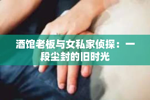 酒馆老板与女私家侦探：一段尘封的旧时光