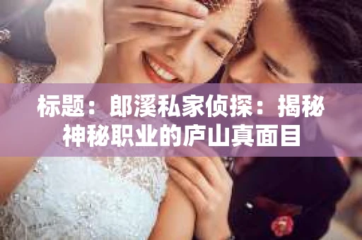 标题：郎溪私家侦探：揭秘神秘职业的庐山真面目