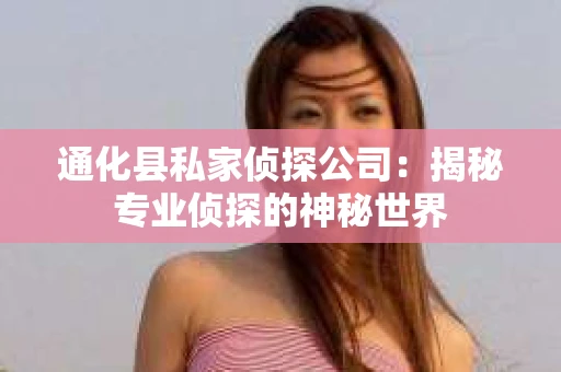 通化县私家侦探公司：揭秘专业侦探的神秘世界