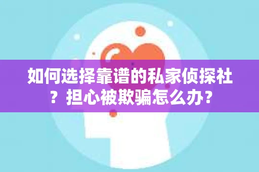 如何选择靠谱的私家侦探社？担心被欺骗怎么办？