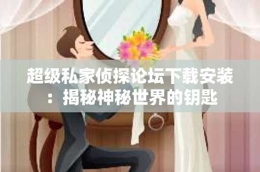 超级私家侦探论坛下载安装：揭秘神秘世界的钥匙