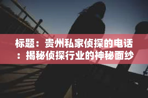 标题：贵州私家侦探的电话：揭秘侦探行业的神秘面纱