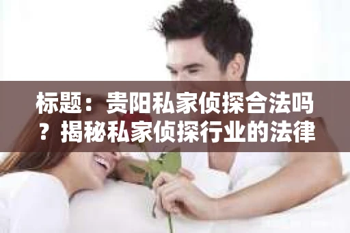 标题：贵阳私家侦探合法吗？揭秘私家侦探行业的法律边界