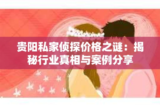 贵阳私家侦探价格之谜：揭秘行业真相与案例分享