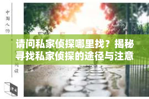 请问私家侦探哪里找？揭秘寻找私家侦探的途径与注意事项