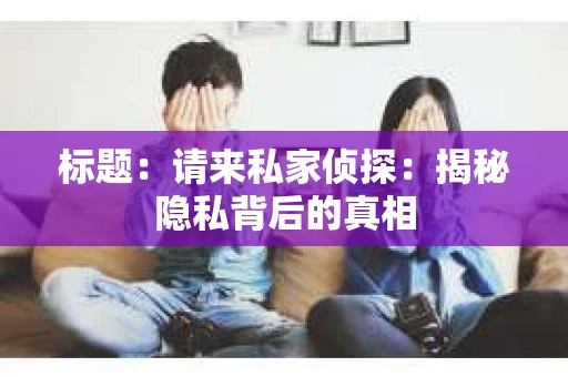 标题：请来私家侦探：揭秘隐私背后的真相