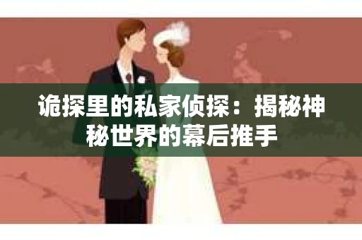 诡探里的私家侦探：揭秘神秘世界的幕后推手