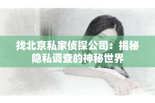 找北京私家侦探公司：揭秘隐私调查的神秘世界