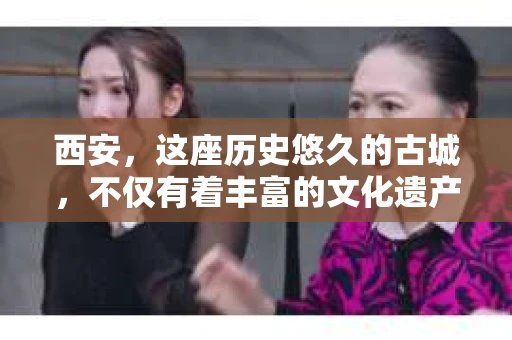 西安,这座历史悠久的古城,不仅有着丰富的文化遗产,也有着现代社会的各种需求。今天,我们就来聊聊一个比较特别的话题——西安有没有私家侦探。 西安,这座历史悠久的古城,不仅有着丰富的文化遗产,也有着现代社会的各种需求。今天,我们就来聊聊一个比较特别的话题——西安有没有私家侦探。