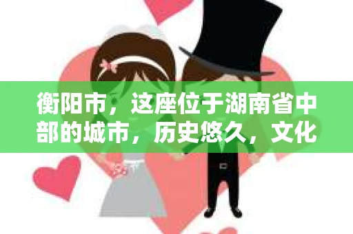 衡阳市，这座位于湖南省中部的城市，历史悠久，文化底蕴深厚。随着社会的发展，人们对于个人隐私的保护意识逐渐增强，私家侦探机构也应运而生。那么，衡阳市是否有私家侦探机构呢？今天，我们就来聊聊这个话题。