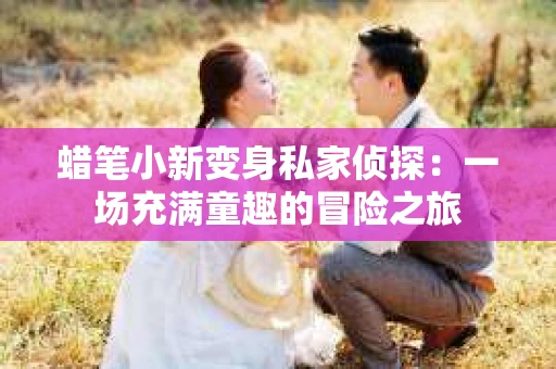 蜡笔小新变身私家侦探：一场充满童趣的冒险之旅
