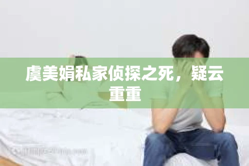 虞美娟私家侦探之死，疑云重重