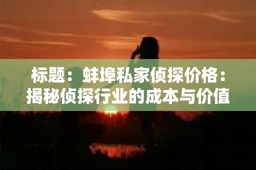 标题：蚌埠私家侦探价格：揭秘侦探行业的成本与价值