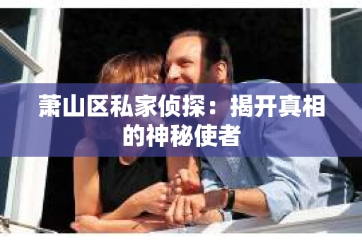 萧山区私家侦探：揭开真相的神秘使者