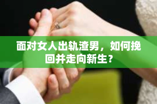 面对女人出轨渣男，如何挽回并走向新生？