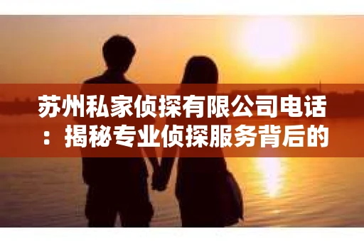 苏州私家侦探有限公司电话：揭秘专业侦探服务背后的故事
