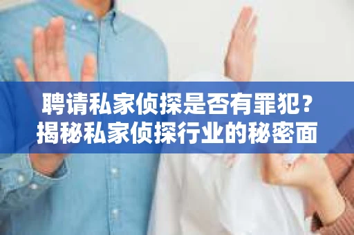 聘请私家侦探是否有罪犯？揭秘私家侦探行业的秘密面纱
