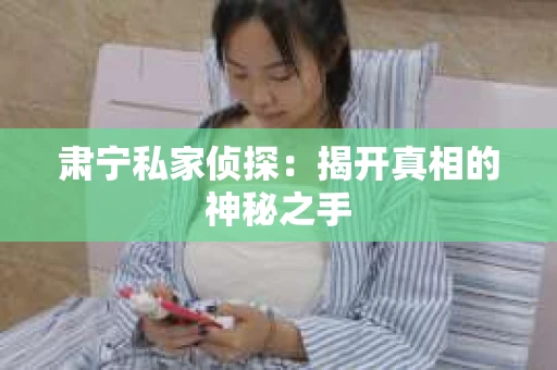 肃宁私家侦探：揭开真相的神秘之手
