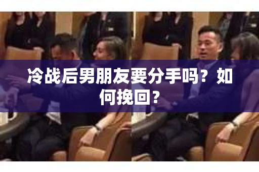 冷战后男朋友要分手吗？如何挽回？