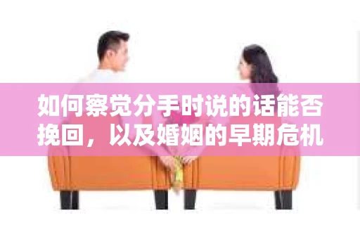 如何察觉分手时说的话能否挽回，以及婚姻的早期危机信号？