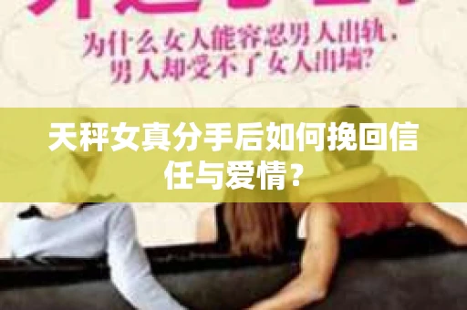 天秤女真分手后如何挽回信任与爱情？