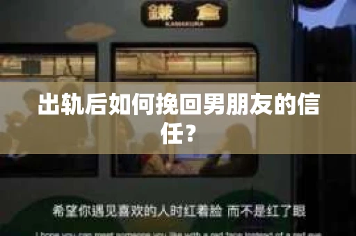 出轨后如何挽回男朋友的信任？