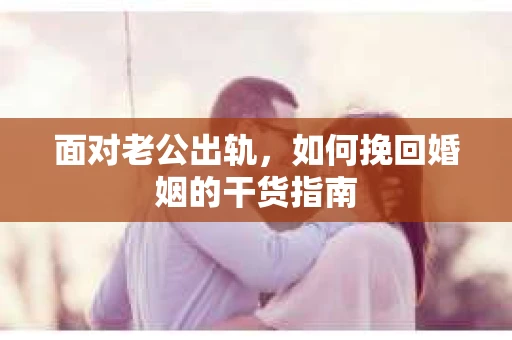 面对老公出轨，如何挽回婚姻的干货指南