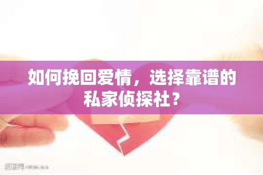 如何挽回爱情，选择靠谱的私家侦探社？