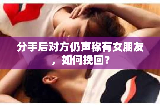 分手后对方仍声称有女朋友，如何挽回？