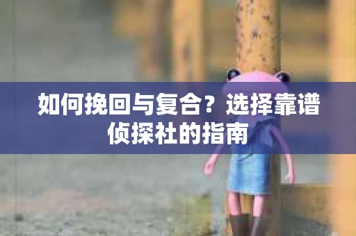 如何挽回与复合？选择靠谱侦探社的指南