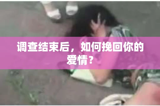 调查结束后,如何挽回你的爱情? 调查结束后,如何挽回你的爱情?