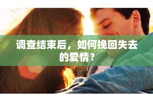 调查结束后，如何挽回失去的爱情？